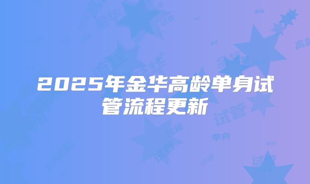 2025年金华高龄单身试管流程更新