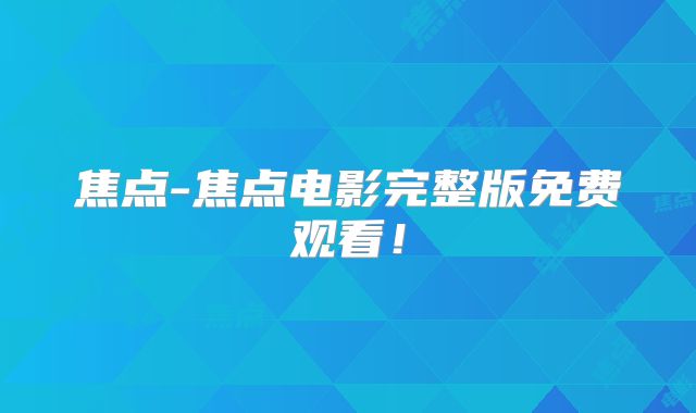 焦点-焦点电影完整版免费观看！