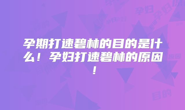孕期打速碧林的目的是什么！孕妇打速碧林的原因！