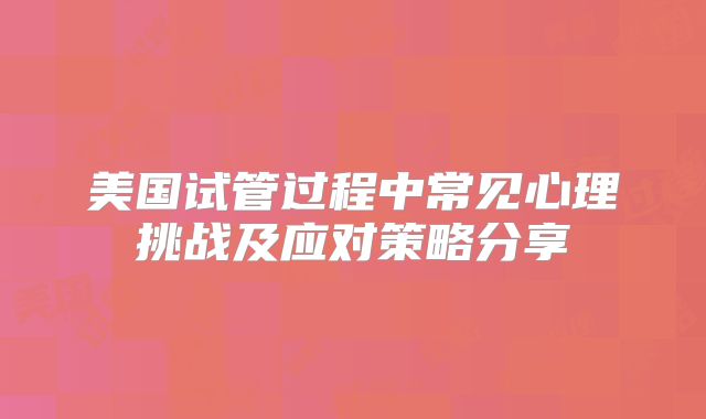 美国试管过程中常见心理挑战及应对策略分享