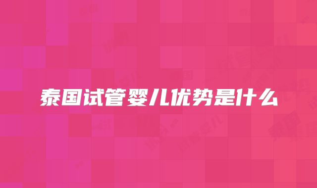 泰国试管婴儿优势是什么