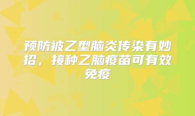预防被乙型脑炎传染有妙招，接种乙脑疫苗可有效免疫