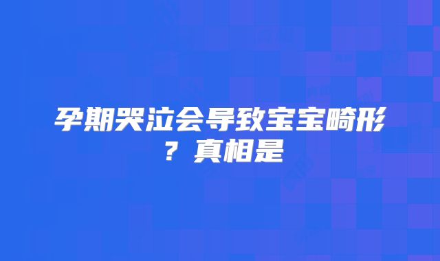 孕期哭泣会导致宝宝畸形？真相是