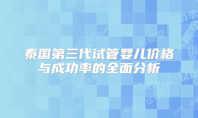 泰国第三代试管婴儿价格与成功率的全面分析
