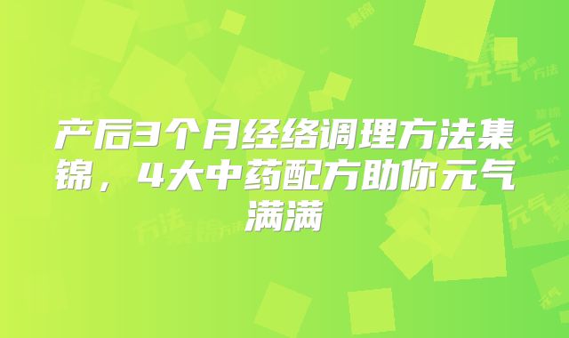 产后3个月经络调理方法集锦，4大中药配方助你元气满满