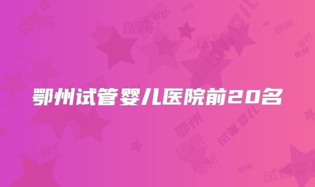 鄂州试管婴儿医院前20名