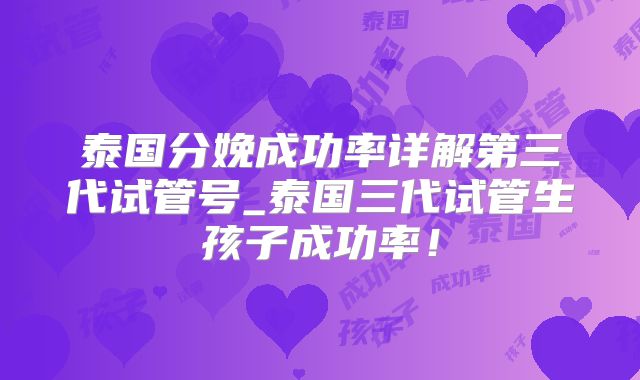 泰国分娩成功率详解第三代试管号_泰国三代试管生孩子成功率！