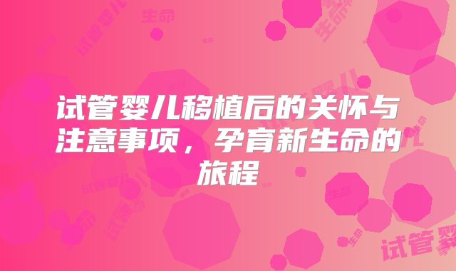 试管婴儿移植后的关怀与注意事项，孕育新生命的旅程