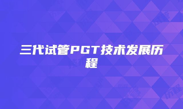 三代试管PGT技术发展历程