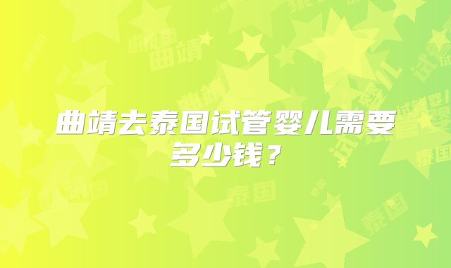 曲靖去泰国试管婴儿需要多少钱？