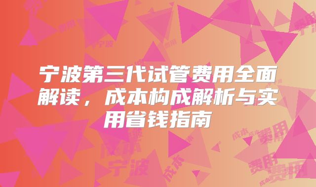 宁波第三代试管费用全面解读，成本构成解析与实用省钱指南