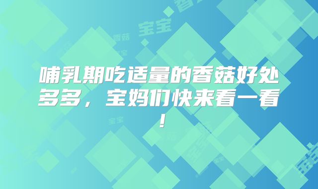 哺乳期吃适量的香菇好处多多，宝妈们快来看一看！