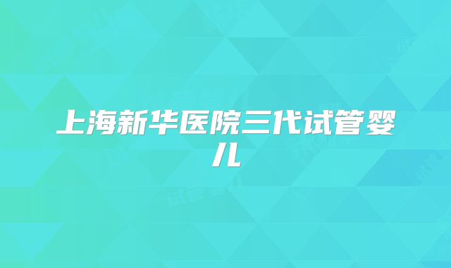 上海新华医院三代试管婴儿