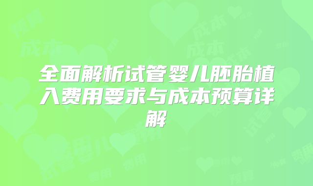 全面解析试管婴儿胚胎植入费用要求与成本预算详解