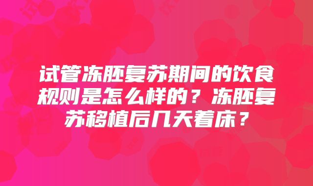 试管冻胚复苏期间的饮食规则是怎么样的？冻胚复苏移植后几天着床？