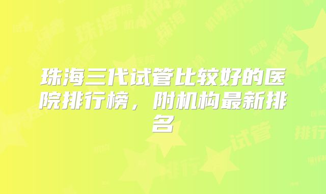 珠海三代试管比较好的医院排行榜，附机构最新排名