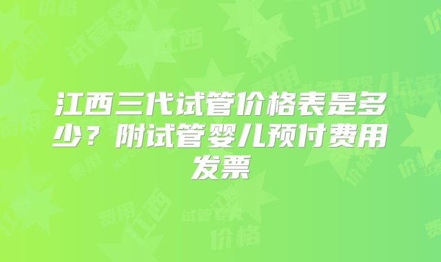 江西三代试管价格表是多少？附试管婴儿预付费用发票