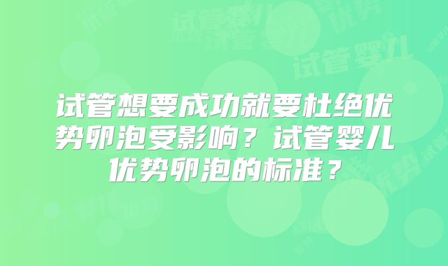 试管想要成功就要杜绝优势卵泡受影响?试管婴儿优势卵泡的标准?