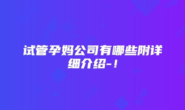 试管孕妈公司有哪些附详细介绍-！