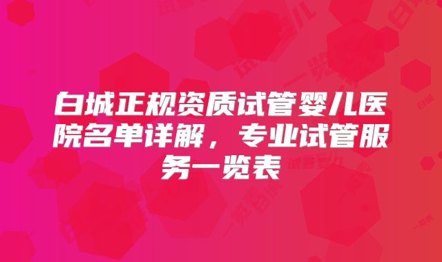 白城正规资质试管婴儿医院名单详解，专业试管服务一览表