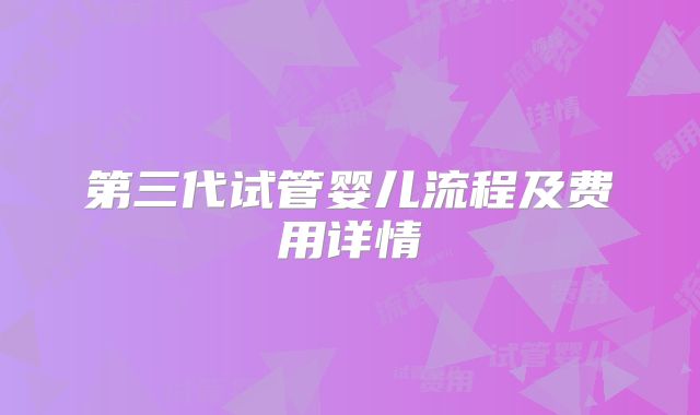 第三代试管婴儿流程及费用详情