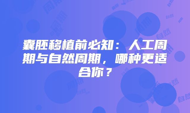 囊胚移植前必知:人工周期与自然周期,哪种更适合你?