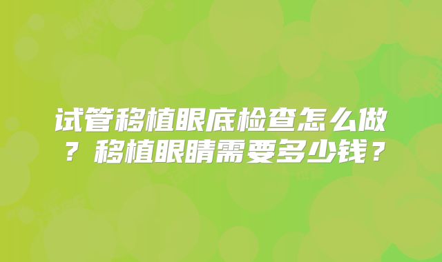 试管移植眼底检查怎么做？移植眼睛需要多少钱？