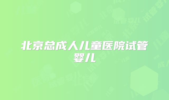 北京总成人儿童医院试管婴儿