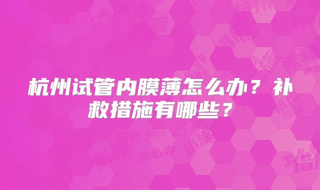杭州试管内膜薄怎么办？补救措施有哪些？