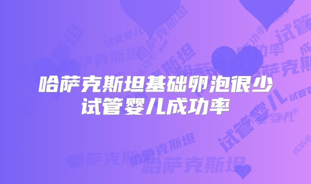 哈萨克斯坦基础卵泡很少试管婴儿成功率