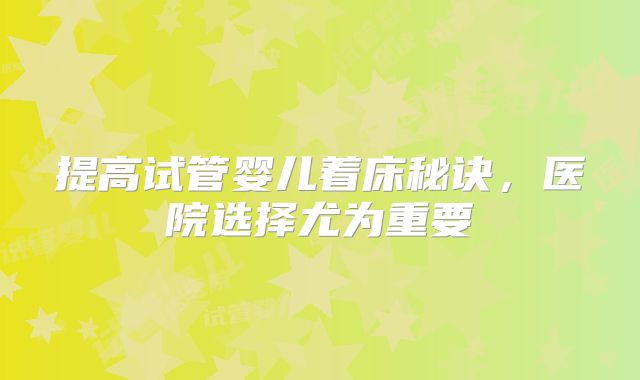 提高试管婴儿着床秘诀，医院选择尤为重要