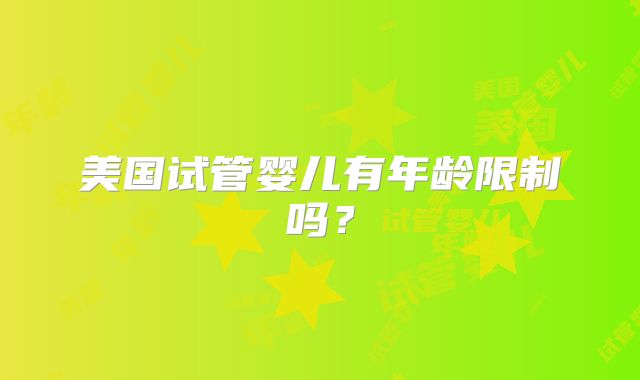 美国试管婴儿有年龄限制吗？