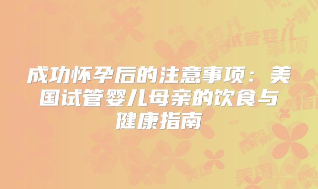成功怀孕后的注意事项：美国试管婴儿母亲的饮食与健康指南