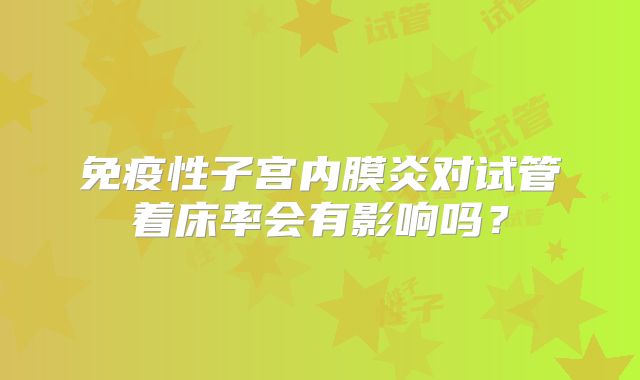 免疫性子宫内膜炎对试管着床率会有影响吗？