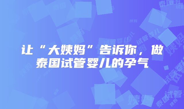 让“大姨妈”告诉你，做泰国试管婴儿的孕气
