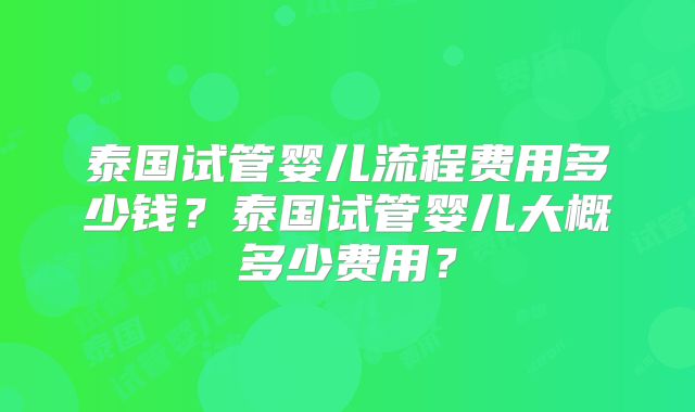 泰国试管婴儿流程费用多少钱？泰国试管婴儿大概多少费用？