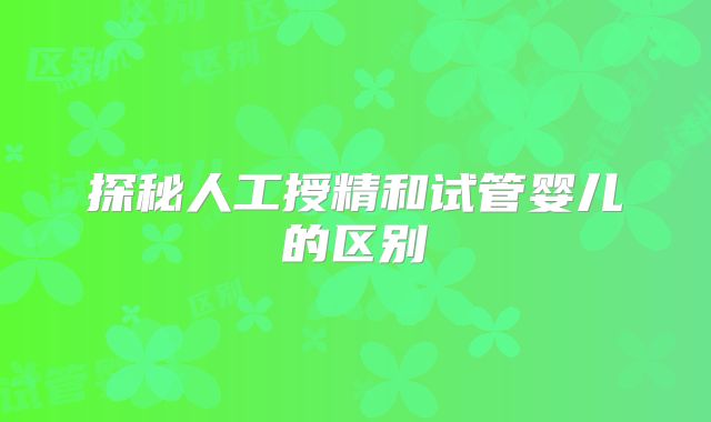 探秘人工授精和试管婴儿的区别