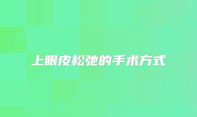 上眼皮松弛的手术方式