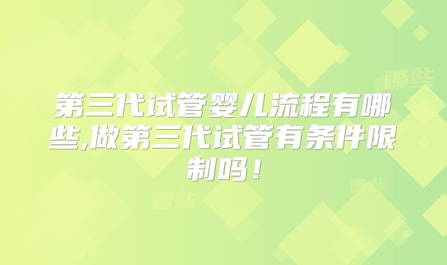 第三代试管婴儿流程有哪些,做第三代试管有条件限制吗!