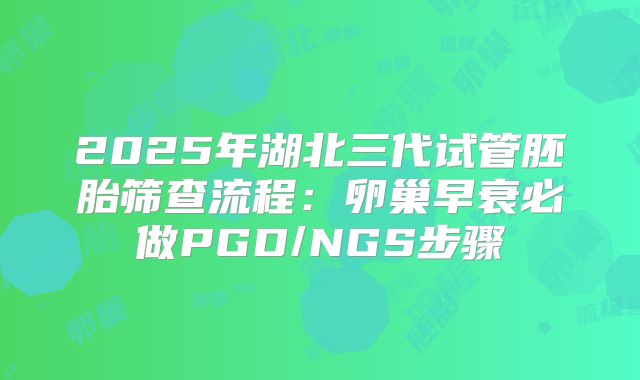 2025年湖北三代试管胚胎筛查流程:卵巢早衰必做PGD/NGS步骤