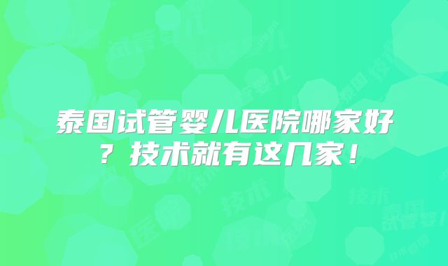 泰国试管婴儿医院哪家好?技术就有这几家!