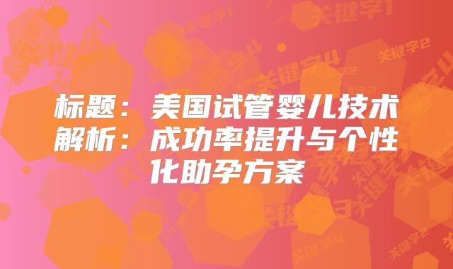 标题：美国试管婴儿技术解析：成功率提升与个性化助孕方案