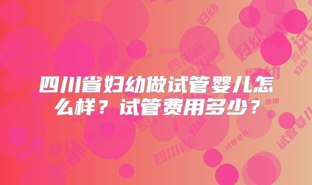 四川省妇幼做试管婴儿怎么样？试管费用多少？