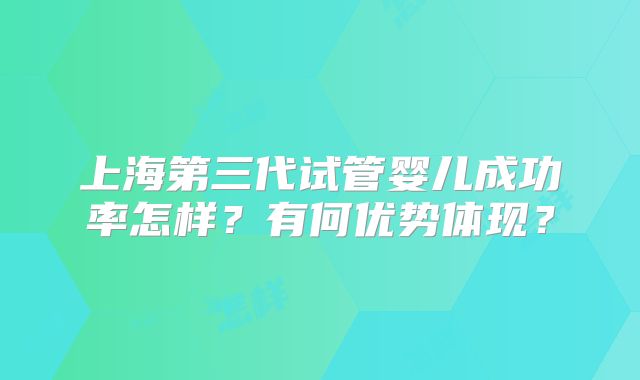 上海第三代试管婴儿成功率怎样?有何优势体现?