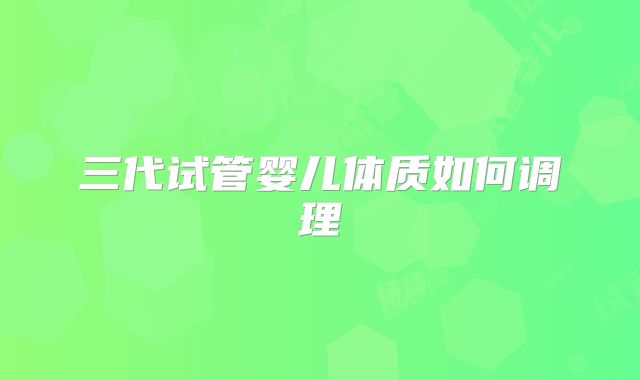 三代试管婴儿体质如何调理