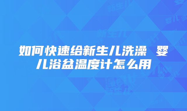 如何快速给新生儿洗澡 婴儿浴盆温度计怎么用