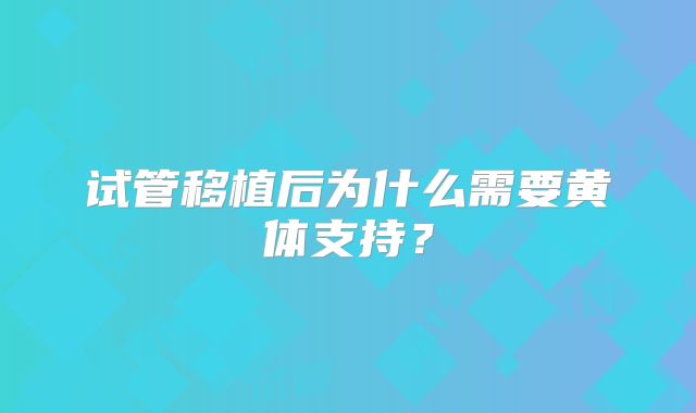 试管移植后为什么需要黄体支持？