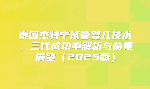 泰国杰特宁试管婴儿技术,三代成功率解析与前景展望(2025版)