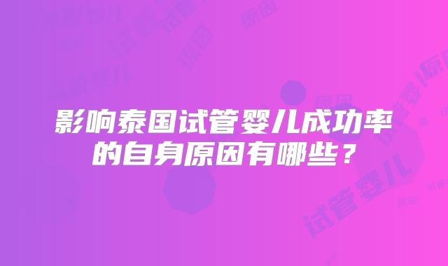 影响泰国试管婴儿成功率的自身原因有哪些？