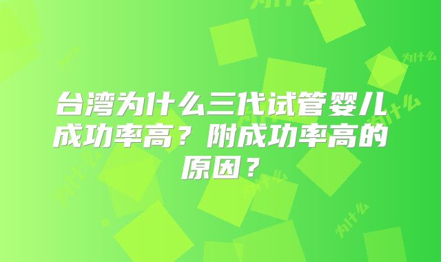 台湾为什么三代试管婴儿成功率高？附成功率高的原因？